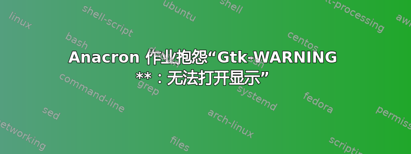 Anacron 作业抱怨“Gtk-WARNING **：无法打开显示”