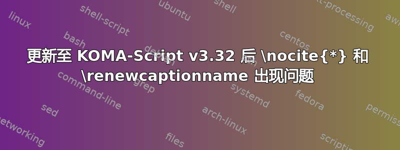 更新至 KOMA-Script v3.32 后 \nocite{*} 和 \renewcaptionname 出现问题