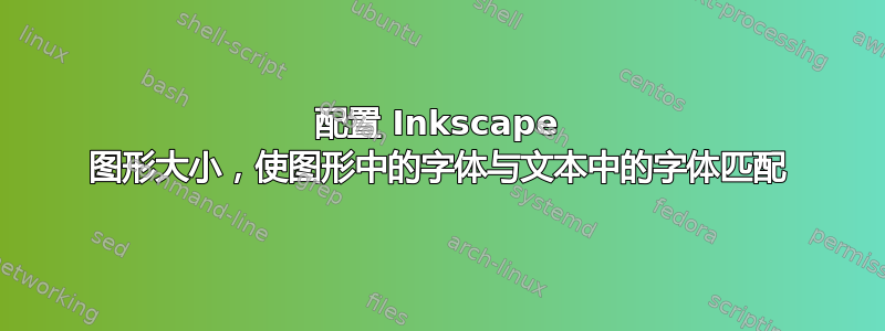 配置 Inkscape 图形大小，使图形中的字体与文本中的字体匹配