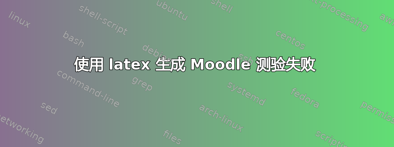 使用 latex 生成 Moodle 测验失败