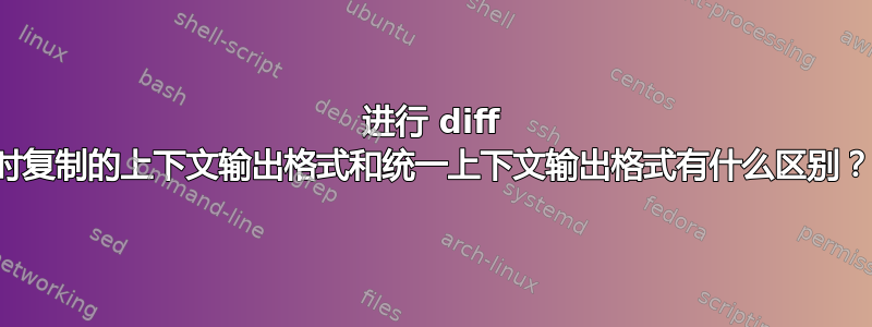 进行 diff 时复制的上下文输出格式和统一上下文输出格式有什么区别？