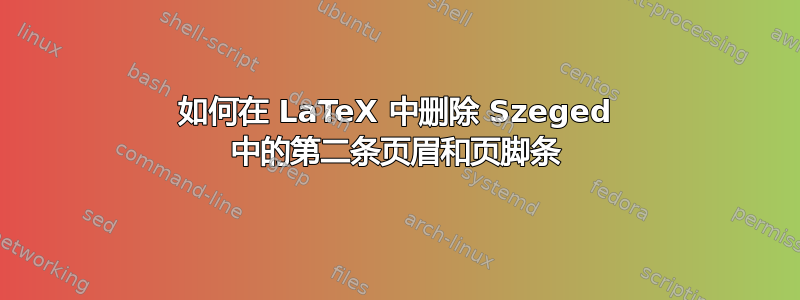 如何在 LaTeX 中删除 Szeged 中的第二条页眉和页脚条