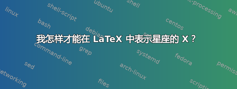 我怎样才能在 LaTeX 中表示星座的 X？