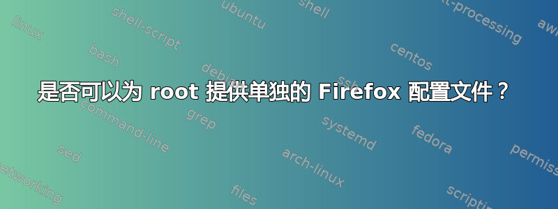 是否可以为 root 提供单独的 Firefox 配置文件？