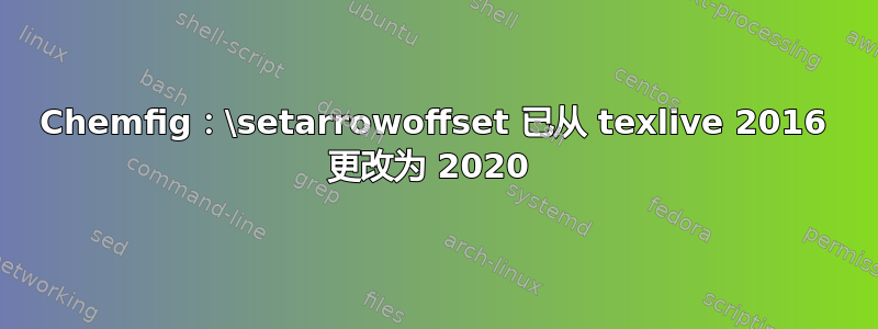 Chemfig：\setarrowoffset 已从 texlive 2016 更改为 2020 