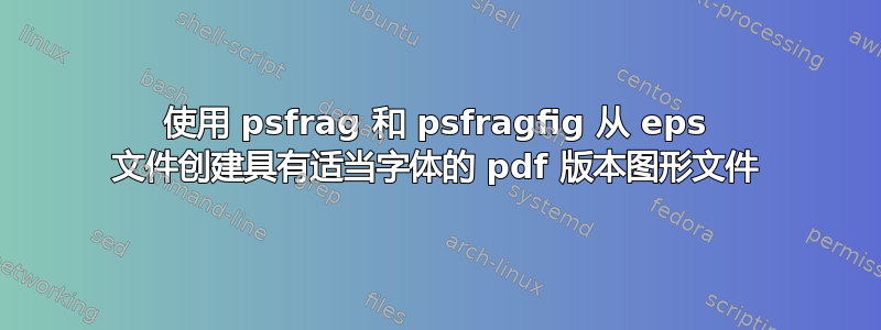 使用 psfrag 和 psfragfig 从 eps 文件创建具有适当字体的 pdf 版本图形文件