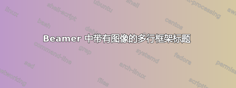 Beamer 中带有图像的多行框架标题