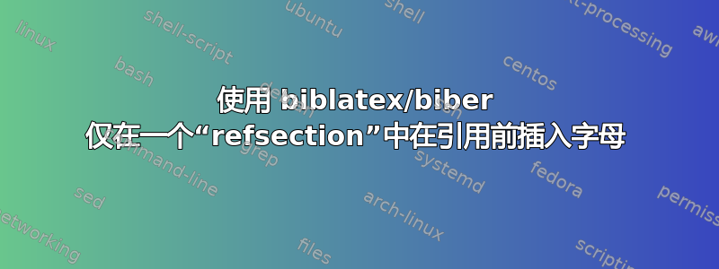 使用 biblatex/biber 仅在一个“refsection”中在引用前插入字母