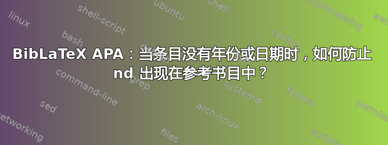 BibLaTeX APA：当条目没有年份或日期时，如何防止 nd 出现在参考书目中？