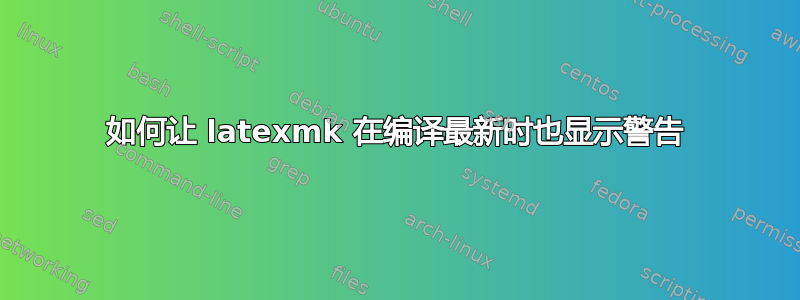 如何让 latexmk 在编译最新时也显示警告