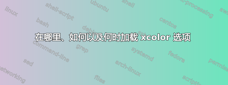 在哪里、如何以及何时加载 xcolor 选项