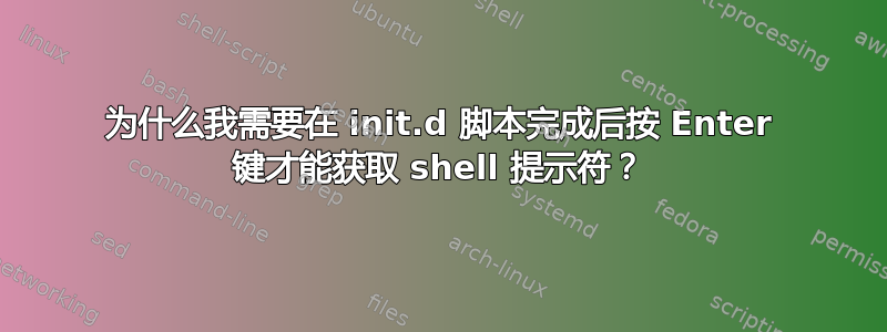 为什么我需要在 init.d 脚本完成后按 Enter 键才能获取 shell 提示符？