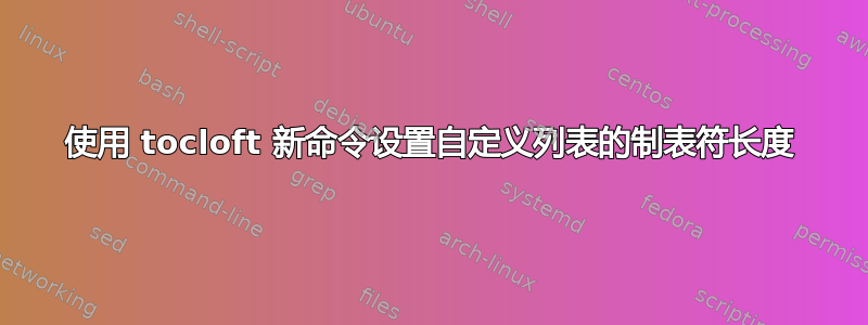 使用 tocloft 新命令设置自定义列表的制表符长度