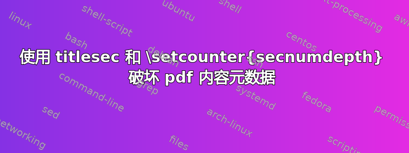 使用 titlesec 和 \setcounter{secnumdepth} 破坏 pdf 内容元数据