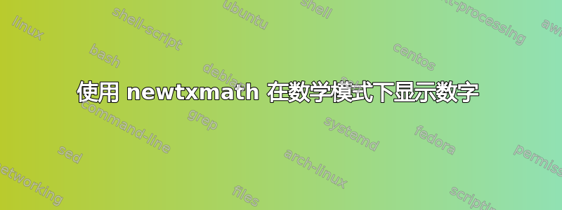 使用 newtxmath 在数学模式下显示数字