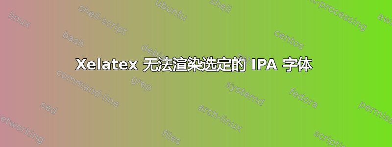 Xelatex 无法渲染选定的 IPA 字体