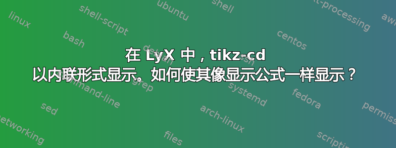 在 LyX 中，tikz-cd 以内联形式显示。如何使其像显示公式一样显示？