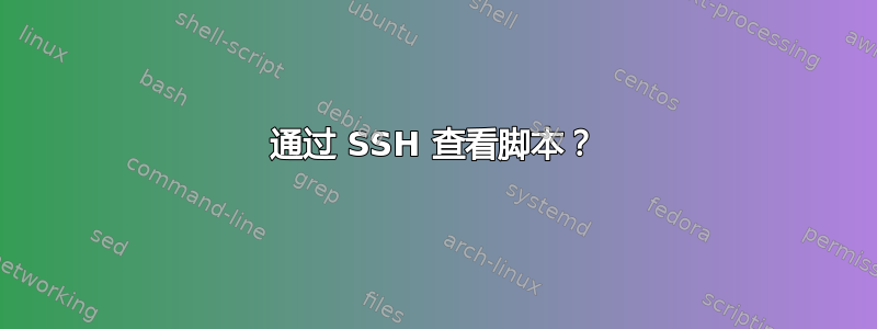 通过 SSH 查看脚本？