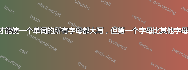 我怎样才能使一个单词的所有字母都大写，但第一个字母比其他字母大写？