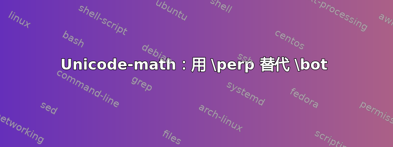 Unicode-math：用 \perp 替代 \bot