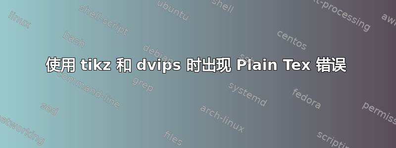 使用 tikz 和 dvips 时出现 Plain Tex 错误