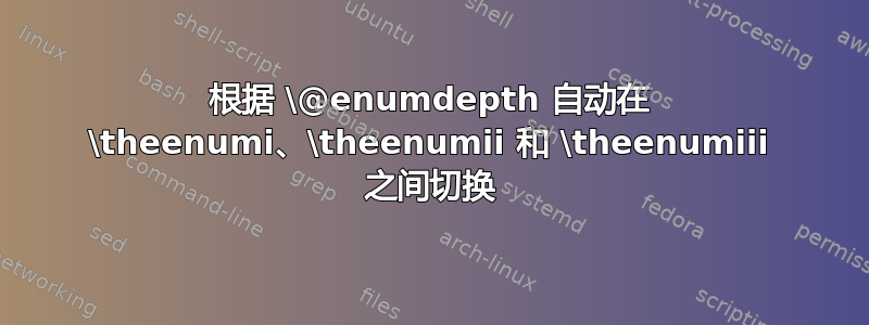 根据 \@enumdepth 自动在 \theenumi、\theenumii 和 \theenumiii 之间切换