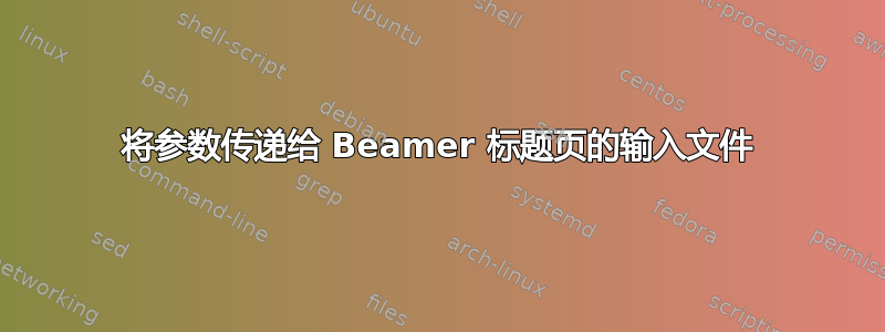 将参数传递给 Beamer 标题页的输入文件