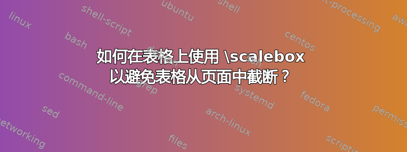 如何在表格上使用 \scalebox 以避免表格从页面中截断？