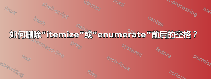 如何删除“itemize”或“enumerate”前后的空格？