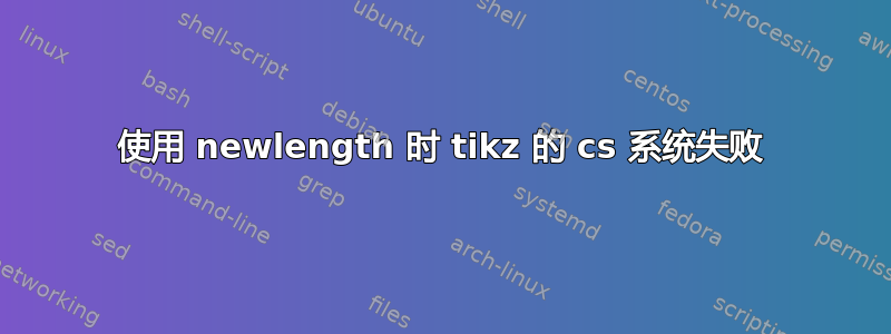 使用 newlength 时 tikz 的 cs 系统失败