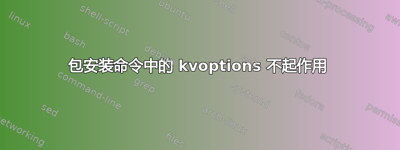 包安装命令中的 kvoptions 不起作用