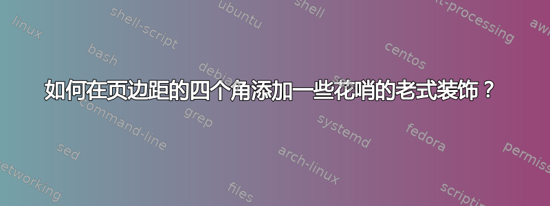 如何在页边距的四个角添加一些花哨的老式装饰？