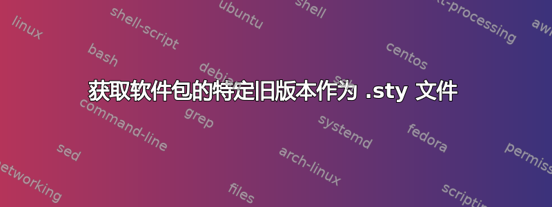 获取软件包的特定旧版本作为 .sty 文件