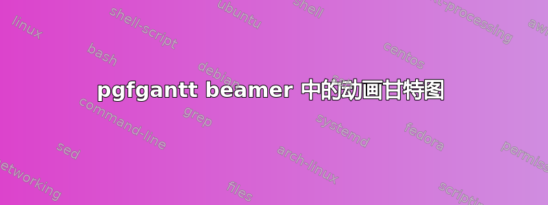 pgfgantt beamer 中的动画甘特图