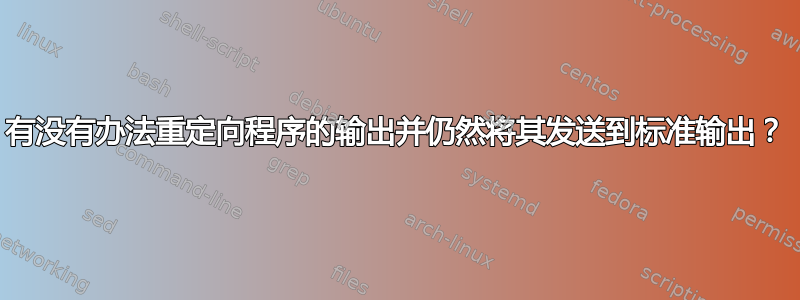 有没有办法重定向程序的输出并仍然将其发送到标准输出？