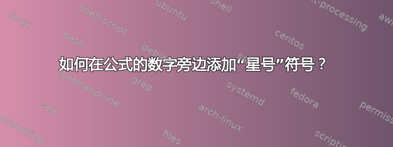 如何在公式的数字旁边添加“星号”符号？