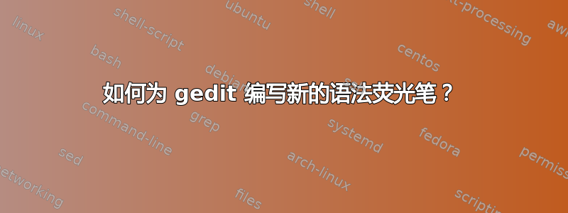 如何为 gedit 编写新的语法荧光笔？