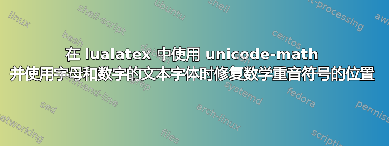 在 lualatex 中使用 unicode-math 并使用字母和数字的文本字体时修复数学重音符号的位置