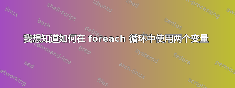 我想知道如何在 foreach 循环中使用两个变量