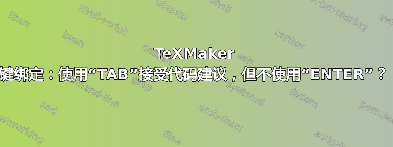 TeXMaker 键绑定：使用“TAB”接受代码建议，但不使用“ENTER”？