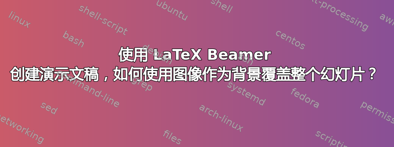 使用 LaTeX Beamer 创建演示文稿，如何使用图像作为背景覆盖整个幻灯片？