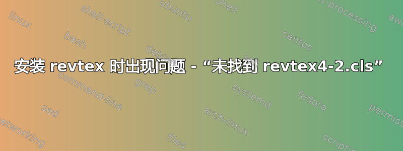 安装 revtex 时出现问题 - “未找到 revtex4-2.cls”