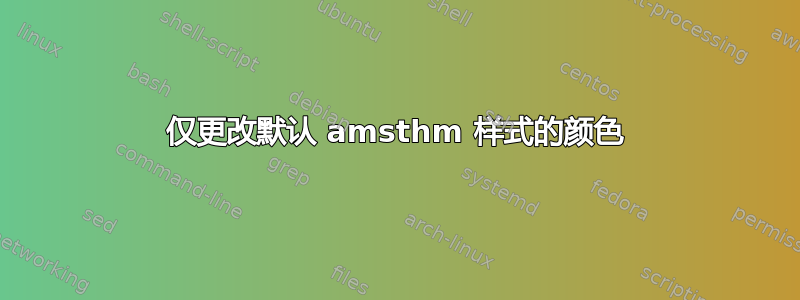 仅更改默认 amsthm 样式的颜色