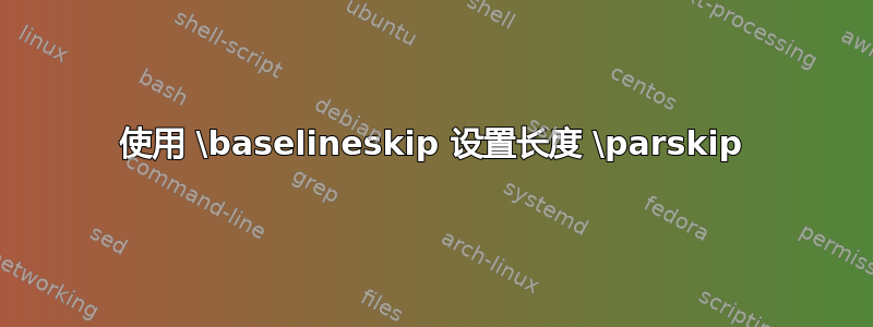 使用 \baselineskip 设置长度 \parskip