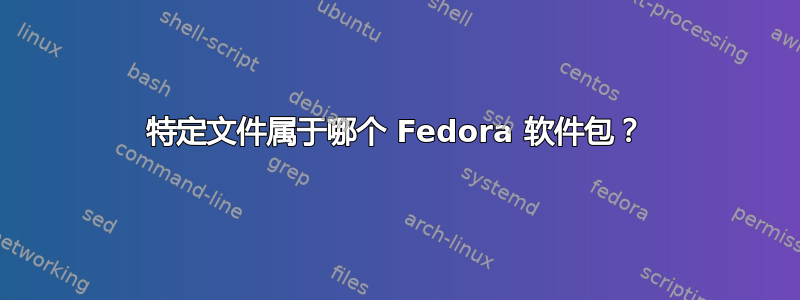 特定文件属于哪个 Fedora 软件包？