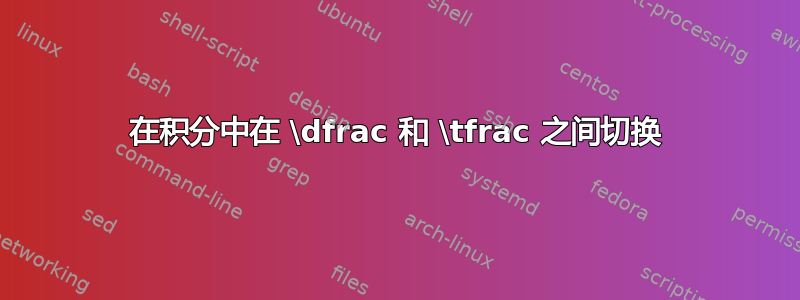 在积分中在 \dfrac 和 \tfrac 之间切换