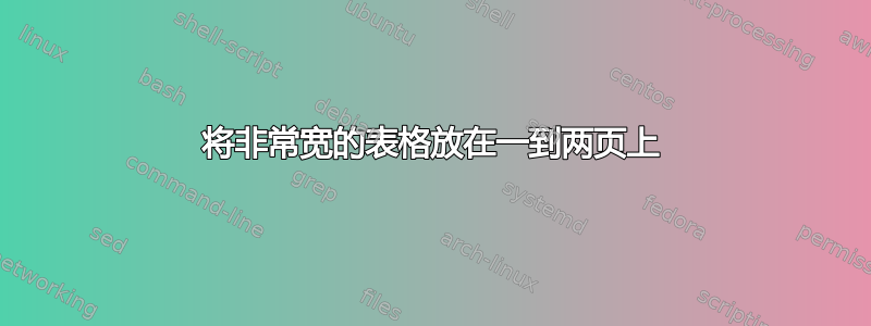 将非常宽的表格放在一到两页上