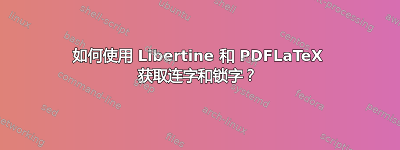 如何使用 Libertine 和 PDFLaTeX 获取连字和锁字？