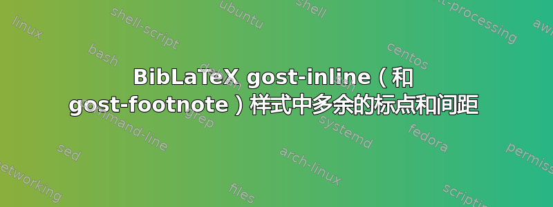 BibLaTeX gost-inline（和 gost-footnote）样式中多余的标点和间距