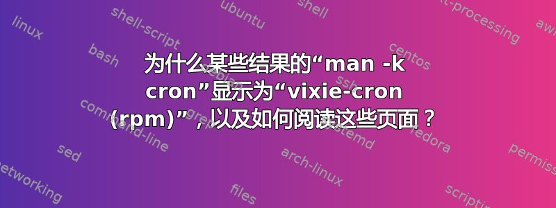 为什么某些结果的“man -k cron”显示为“vixie-cron (rpm)”，以及如何阅读这些页面？